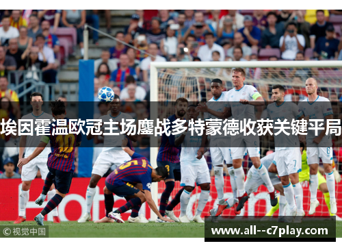 埃因霍温欧冠主场鏖战多特蒙德收获关键平局