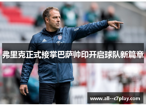 弗里克正式接掌巴萨帅印开启球队新篇章