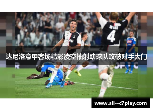 达尼洛意甲客场精彩凌空抽射助球队攻破对手大门
