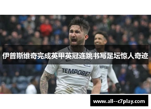 伊普斯维奇完成英甲英冠连跳书写足坛惊人奇迹 伊普斯维奇完成英甲英冠连跳书写足坛惊人奇迹