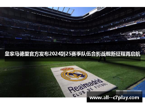 皇家马德里官方发布2024到25赛季队伍合影战舰新征程再启航 皇家马德里官方发布2024到25赛季队伍合影战舰新征程再启航