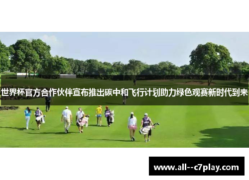 世界杯官方合作伙伴宣布推出碳中和飞行计划助力绿色观赛新时代到来 世界杯官方合作伙伴宣布推出碳中和飞行计划助力绿色观赛新时代到来