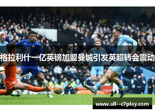 格拉利什一亿英镑加盟曼城引发英超转会震动